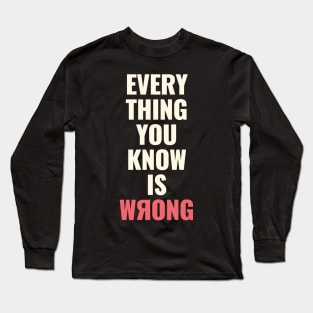 Everything You Know Is Wrong. Mind-Bending Quote. Light Text. Backward R. Long Sleeve T-Shirt